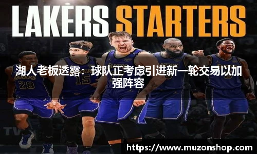 湖人老板透露：球队正考虑引进新一轮交易以加强阵容