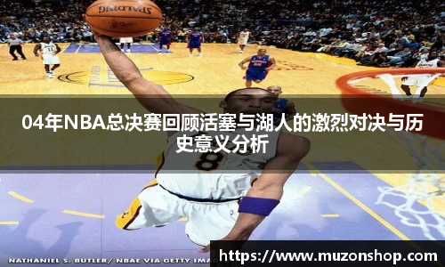 04年NBA总决赛回顾活塞与湖人的激烈对决与历史意义分析