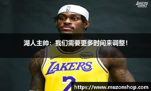 湖人主帅：我们需要更多时间来调整！