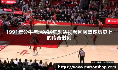 1991年公牛与活塞经典对决视频回顾篮球历史上的传奇时刻
