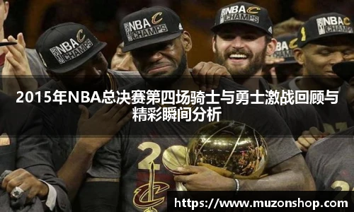 2015年NBA总决赛第四场骑士与勇士激战回顾与精彩瞬间分析