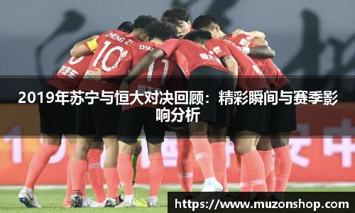 2019年苏宁与恒大对决回顾：精彩瞬间与赛季影响分析
