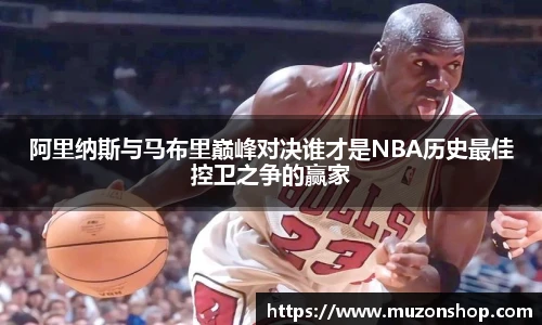 阿里纳斯与马布里巅峰对决谁才是NBA历史最佳控卫之争的赢家