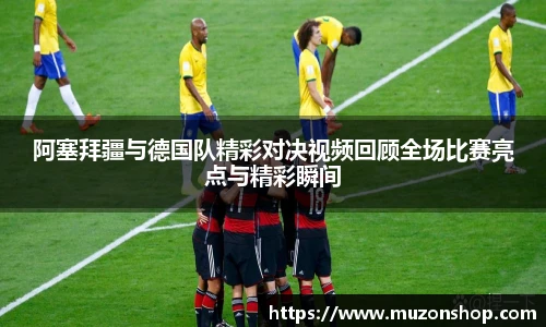 阿塞拜疆与德国队精彩对决视频回顾全场比赛亮点与精彩瞬间