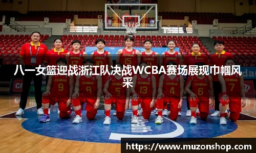 八一女篮迎战浙江队决战WCBA赛场展现巾帼风采