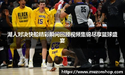 湖人对决快船精彩瞬间回顾视频集锦尽享篮球盛宴