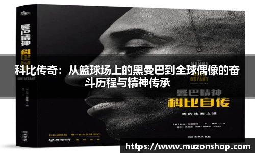 科比传奇：从篮球场上的黑曼巴到全球偶像的奋斗历程与精神传承