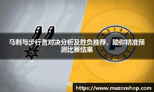 马刺与步行者对决分析及胜负推荐，助你精准预测比赛结果