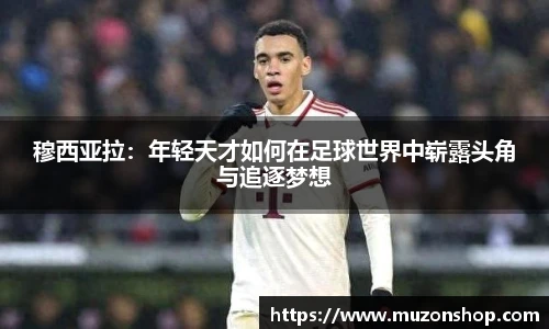 穆西亚拉：年轻天才如何在足球世界中崭露头角与追逐梦想