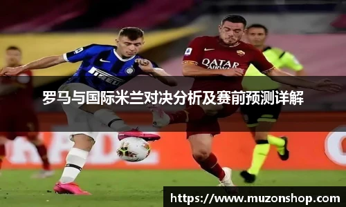 罗马与国际米兰对决分析及赛前预测详解